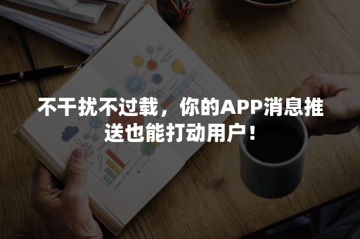 不干扰不过载，你的APP消息推送也能打动用户！