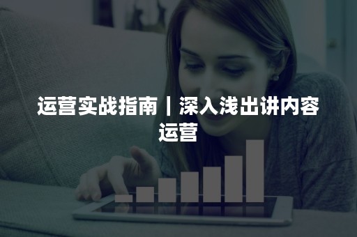 运营实战指南｜深入浅出讲内容运营