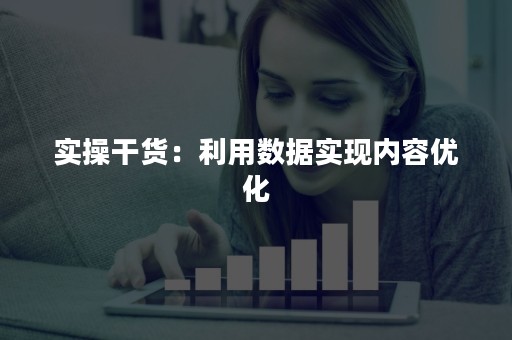 实操干货：利用数据实现内容优化