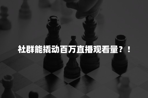 社群能撬动百万直播观看量？！