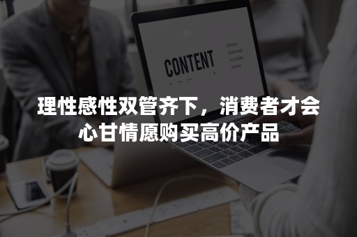 理性感性双管齐下，消费者才会心甘情愿购买高价产品