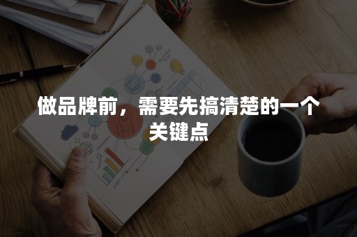 做品牌前，需要先搞清楚的一个关键点