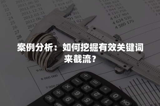 案例分析：如何挖掘有效关键词来截流？