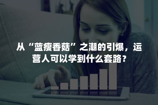 从“蓝瘦香菇”之潮的引爆，运营人可以学到什么套路？