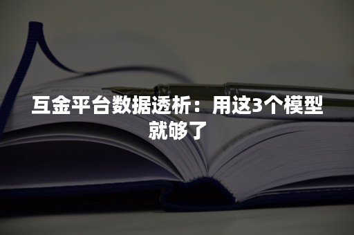 互金平台数据透析：用这3个模型就够了