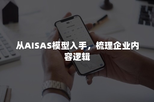 从AISAS模型入手，梳理企业内容逻辑