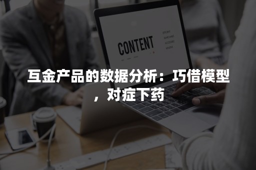 互金产品的数据分析：巧借模型，对症下药