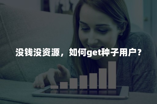 没钱没资源，如何get种子用户？