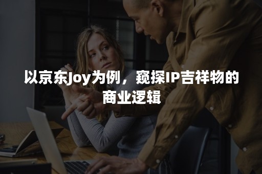 以京东Joy为例，窥探IP吉祥物的商业逻辑