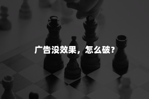 广告没效果，怎么破？