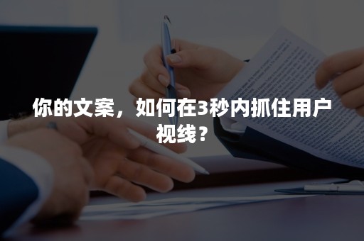 你的文案，如何在3秒内抓住用户视线？