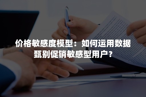 价格敏感度模型：如何运用数据甄别促销敏感型用户？