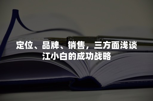 定位、品牌、销售，三方面浅谈江小白的成功战略