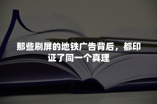 那些刷屏的地铁广告背后，都印证了同一个真理