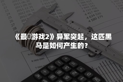 《最囧游戏2》异军突起，这匹黑马是如何产生的？