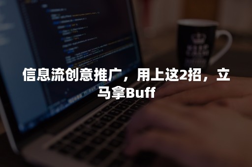 信息流创意推广，用上这2招，立马拿Buff