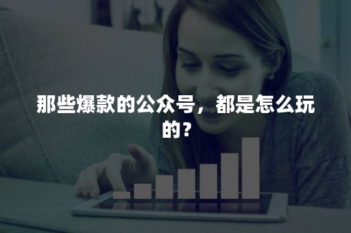 那些爆款的公众号，都是怎么玩的？