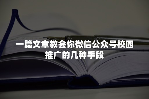 一篇文章教会你微信公众号校园推广的几种手段