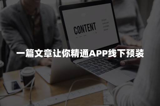 一篇文章让你精通APP线下预装