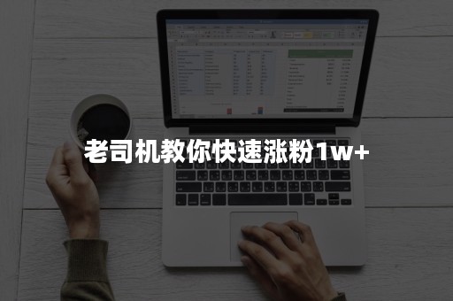 老司机教你快速涨粉1w+