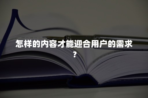 怎样的内容才能迎合用户的需求？