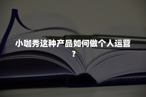 小咖秀这种产品如何做个人运营？