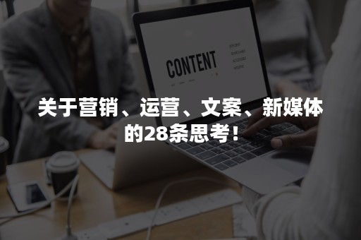 关于营销、运营、文案、新媒体的28条思考！