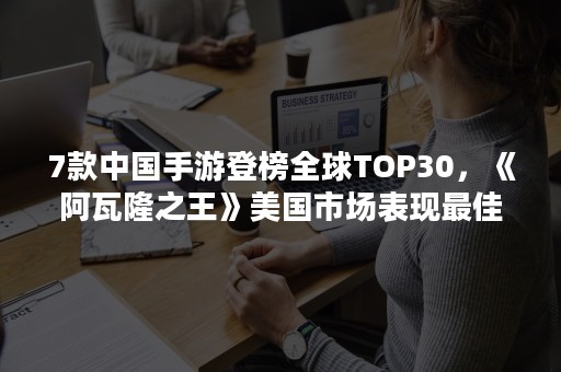 7款中国手游登榜全球TOP30，《阿瓦隆之王》美国市场表现最佳——SensorTower9月手游收入榜