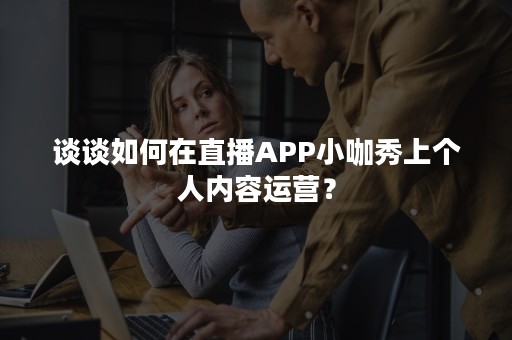 谈谈如何在直播APP小咖秀上个人内容运营？