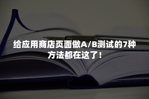 给应用商店页面做A/B测试的7种方法都在这了！