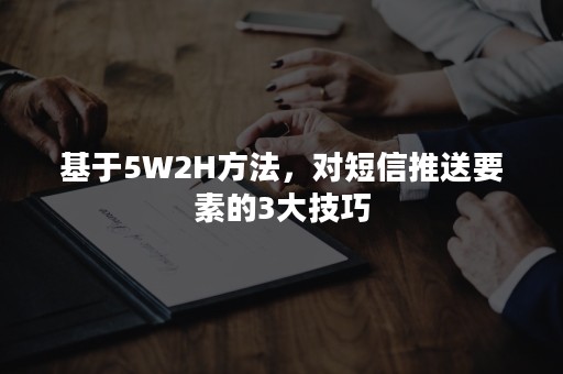 基于5W2H方法，对短信推送要素的3大技巧