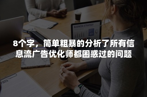 8个字，简单粗暴的分析了所有信息流广告优化师都困惑过的问题