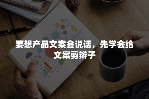 要想产品文案会说话，先学会给文案剪辫子