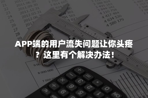 APP端的用户流失问题让你头疼？这里有个解决办法！