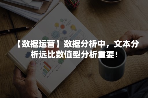 【数据运营】数据分析中，文本分析远比数值型分析重要！