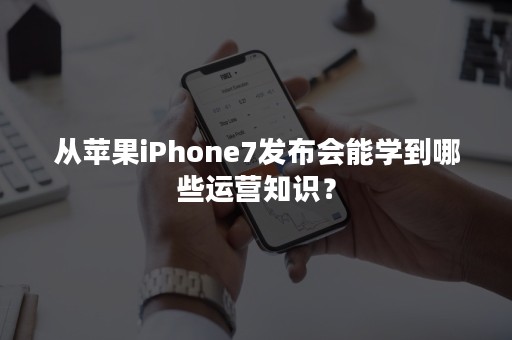 从苹果iPhone7发布会能学到哪些运营知识？