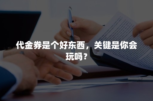 代金券是个好东西，关键是你会玩吗？