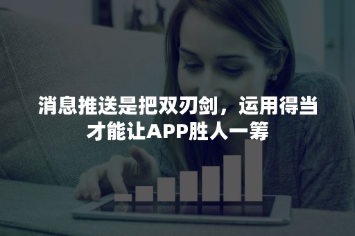 消息推送是把双刃剑，运用得当才能让APP胜人一筹