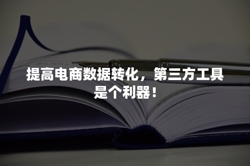 提高电商数据转化，第三方工具是个利器！