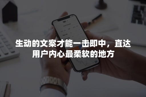 生动的文案才能一击即中，直达用户内心最柔软的地方