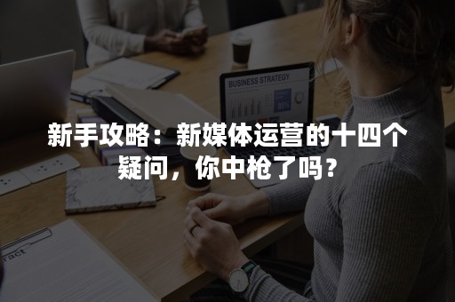 新手攻略：新媒体运营的十四个疑问，你中枪了吗？