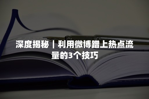 深度揭秘｜利用微博蹭上热点流量的3个技巧