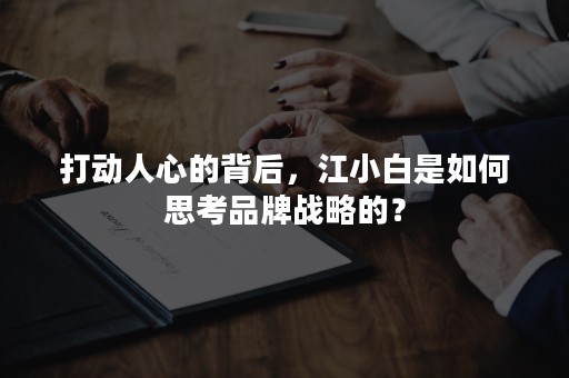 打动人心的背后，江小白是如何思考品牌战略的？