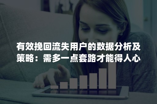 有效挽回流失用户的数据分析及策略：需多一点套路才能得人心