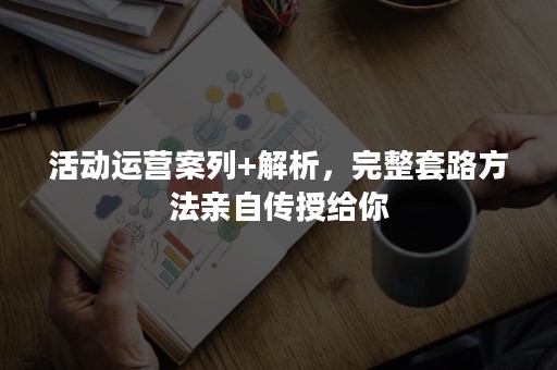 活动运营案列+解析，完整套路方法亲自传授给你