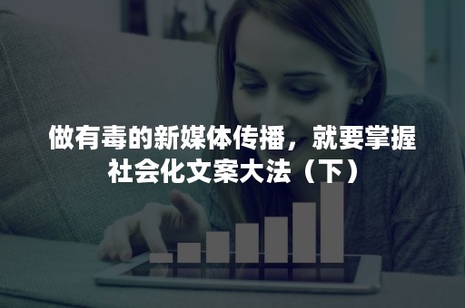 做有毒的新媒体传播，就要掌握社会化文案大法（下）