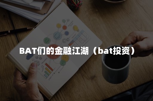 BAT们的金融江湖（bat投资）