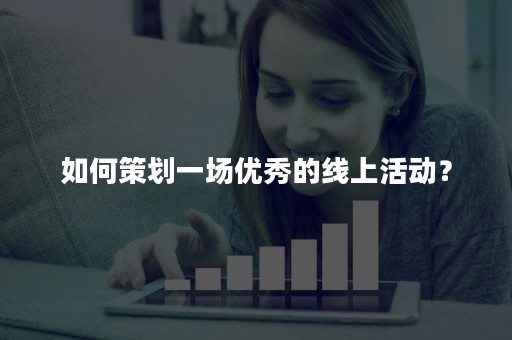 如何策划一场优秀的线上活动？