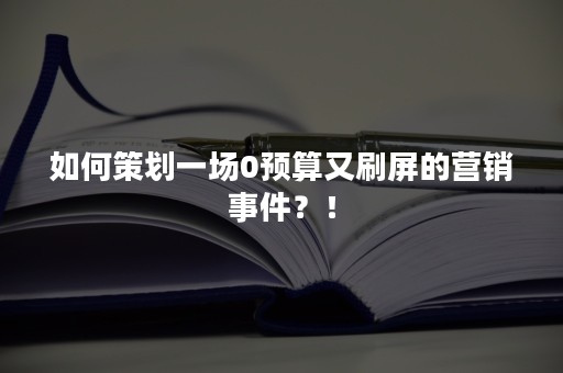 如何策划一场0预算又刷屏的营销事件？！