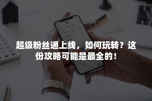 超级粉丝通上线，如何玩转？这份攻略可能是最全的！